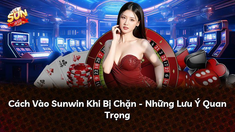 Cách Vào Sunwin Khi Bị Chặn - Những Lưu Ý Quan Trọng