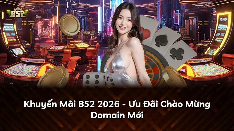 Khuyến Mãi B52 2026 - Ưu Đãi Chào Mừng Domain Mới
