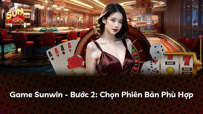 Game Sunwin - Bước 2: Chọn Phiên Bản Phù Hợp