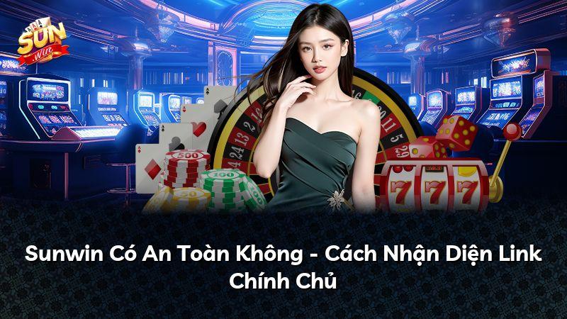 Sunwin Có An Toàn Không - Cách Nhận Diện Link Chính Chủ