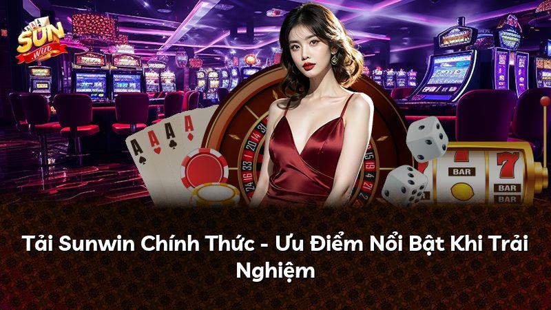 Tải Sunwin Chính Thức - Ưu Điểm Nổi Bật Khi Trải Nghiệm