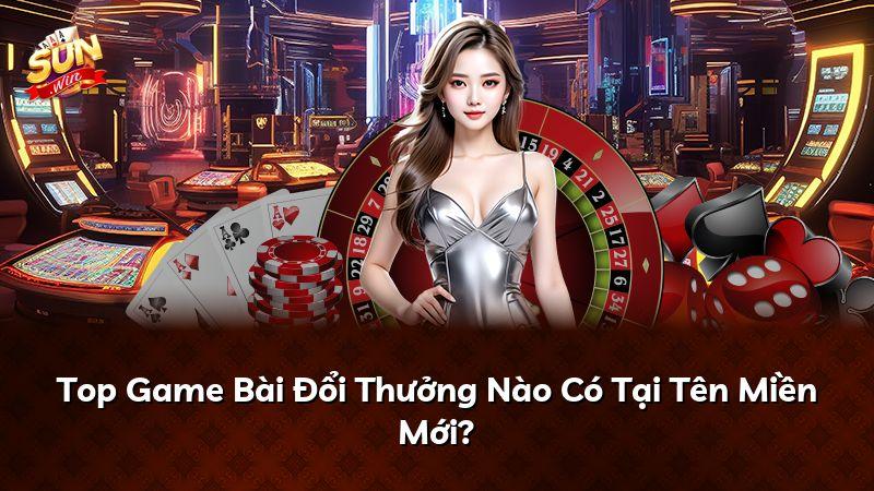Top Game Bài Đổi Thưởng Nào Có Tại Tên Miền Mới?